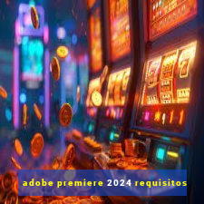 adobe premiere 2024 requisitos