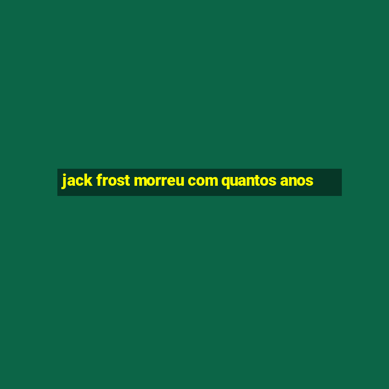 jack frost morreu com quantos anos