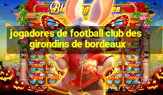 jogadores de football club des girondins de bordeaux