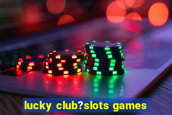 lucky club?slots games