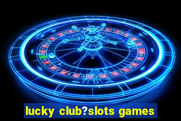 lucky club?slots games