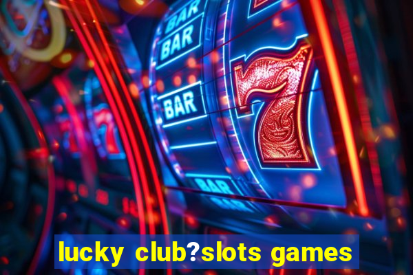 lucky club?slots games