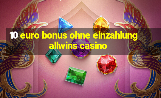 10 euro bonus ohne einzahlung allwins casino