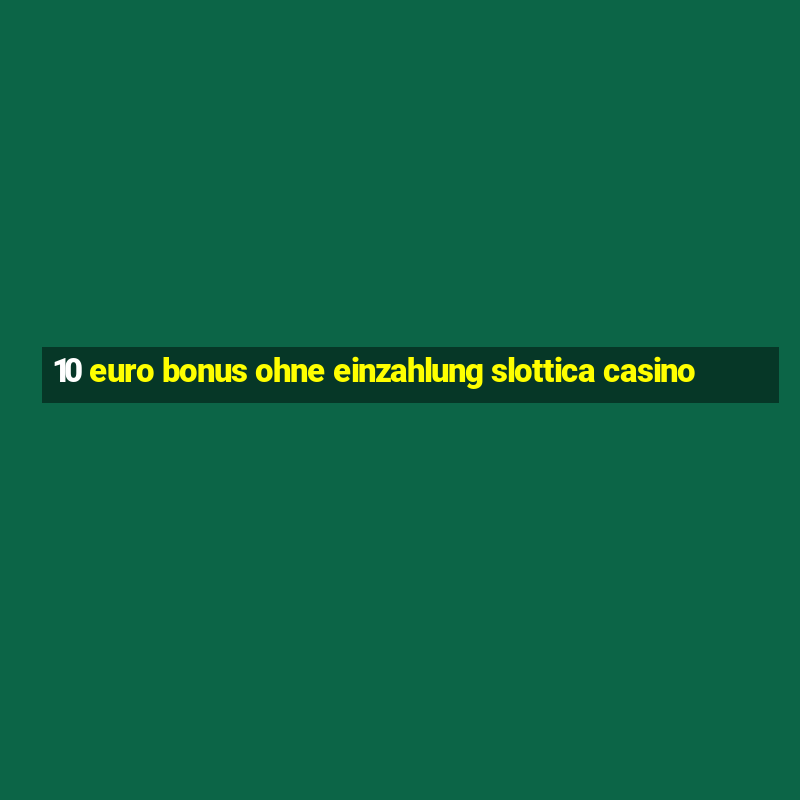 10 euro bonus ohne einzahlung slottica casino