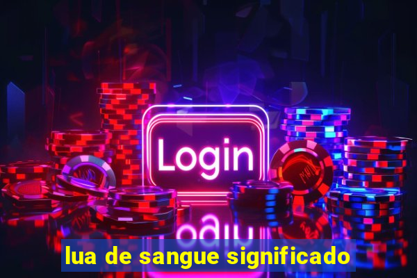 lua de sangue significado