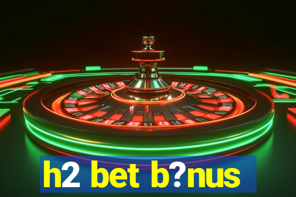 h2 bet b?nus