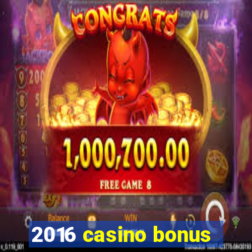 2016 casino bonus