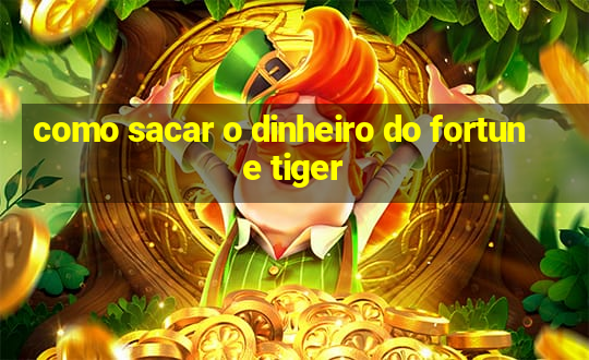 como sacar o dinheiro do fortune tiger