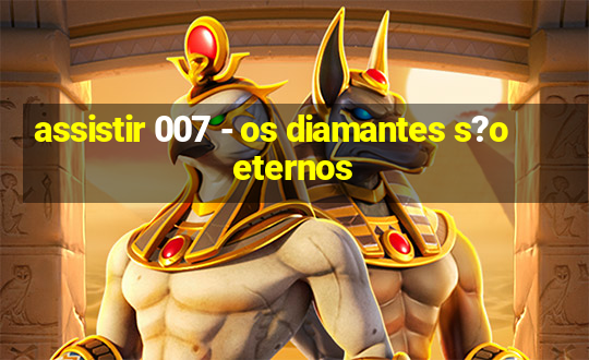 assistir 007 - os diamantes s?o eternos