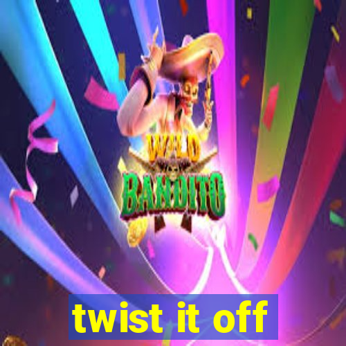 twist it off