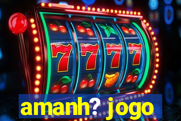 amanh? jogo