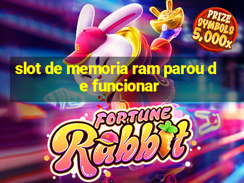 slot de memoria ram parou de funcionar