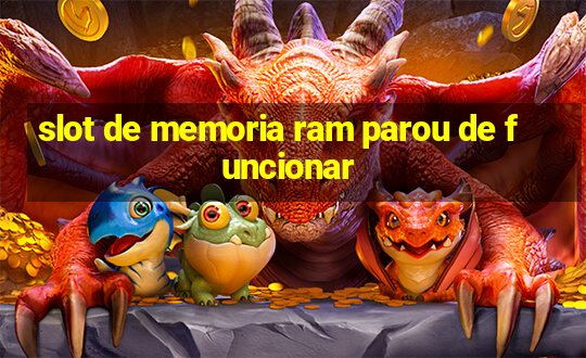 slot de memoria ram parou de funcionar