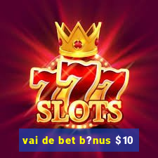 vai de bet b?nus $10