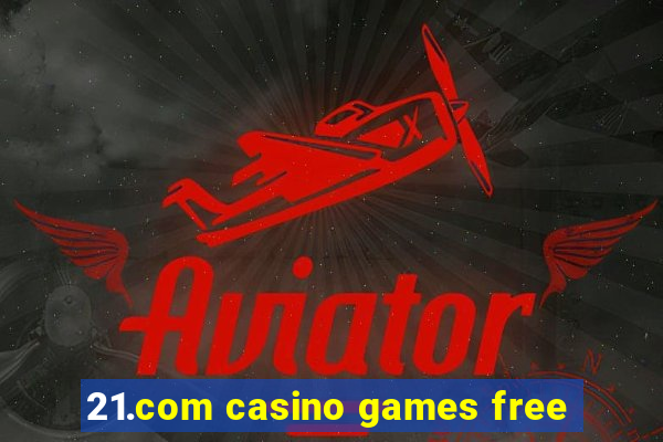 21.com casino games free