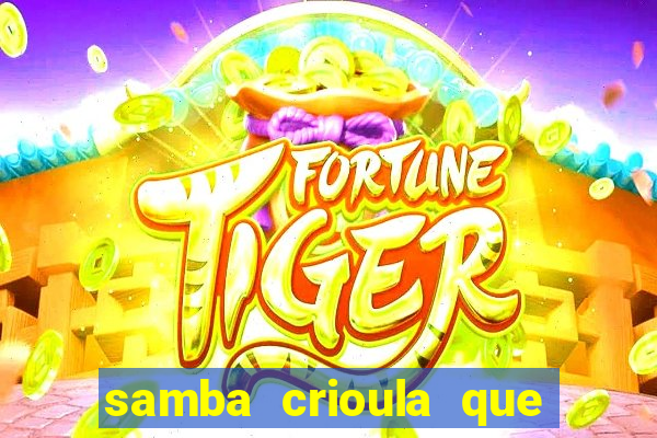 samba crioula que vem da bahia