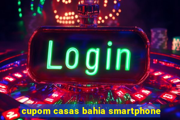 cupom casas bahia smartphone