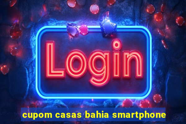 cupom casas bahia smartphone