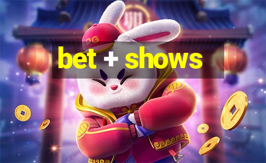 bet + shows