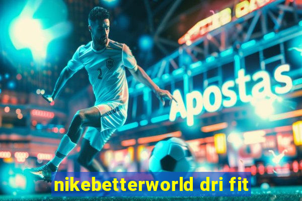 nikebetterworld dri fit