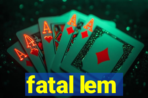 fatal lem