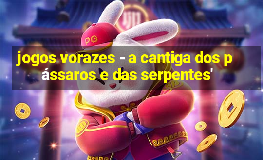 jogos vorazes - a cantiga dos pássaros e das serpentes'