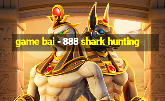 game bai - 888 shark hunting