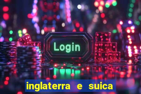 inglaterra e suica ao vivo