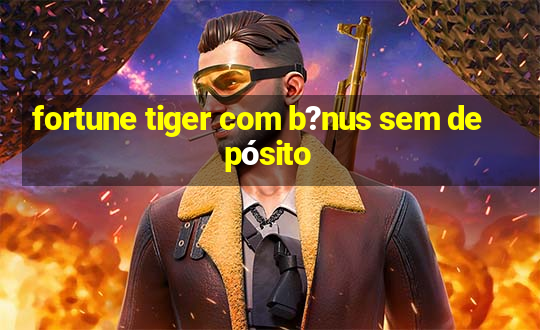 fortune tiger com b?nus sem depósito