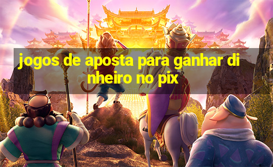 jogos de aposta para ganhar dinheiro no pix