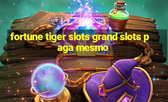 fortune tiger slots grand slots paga mesmo