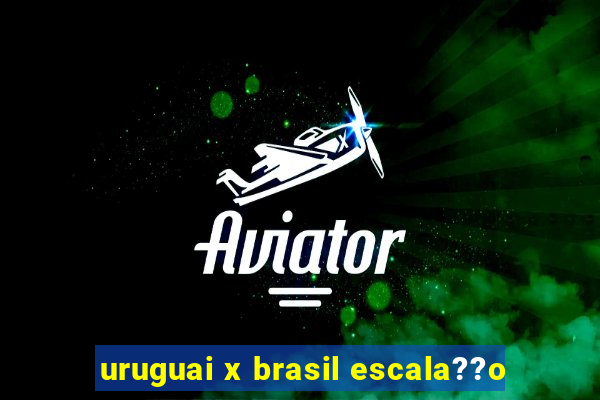 uruguai x brasil escala??o