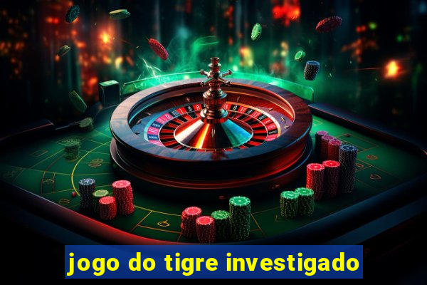 jogo do tigre investigado