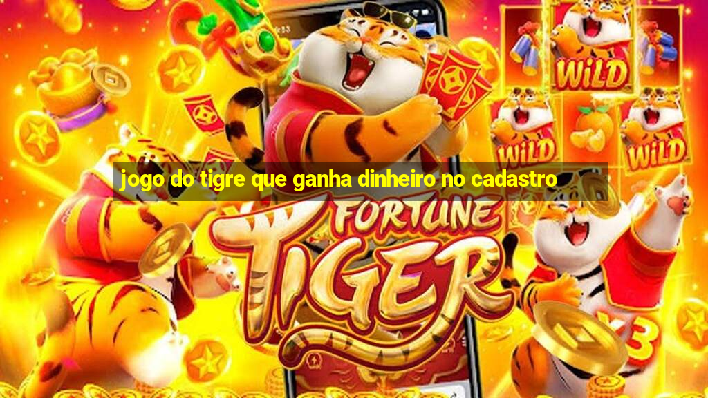 jogo do tigre que ganha dinheiro no cadastro