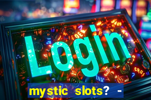 mystic slots? - casino games