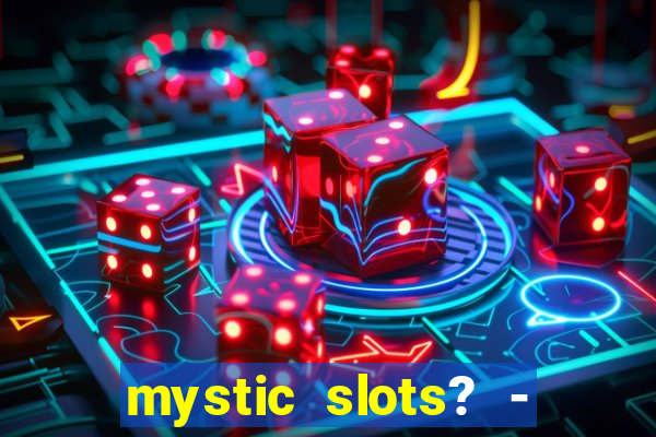 mystic slots? - casino games