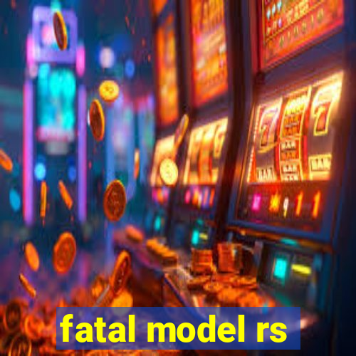 fatal model rs