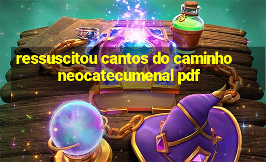 ressuscitou cantos do caminho neocatecumenal pdf