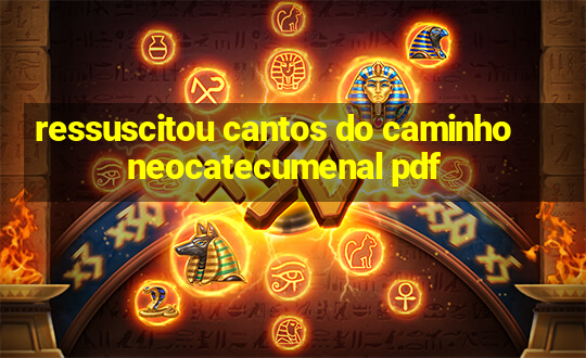 ressuscitou cantos do caminho neocatecumenal pdf