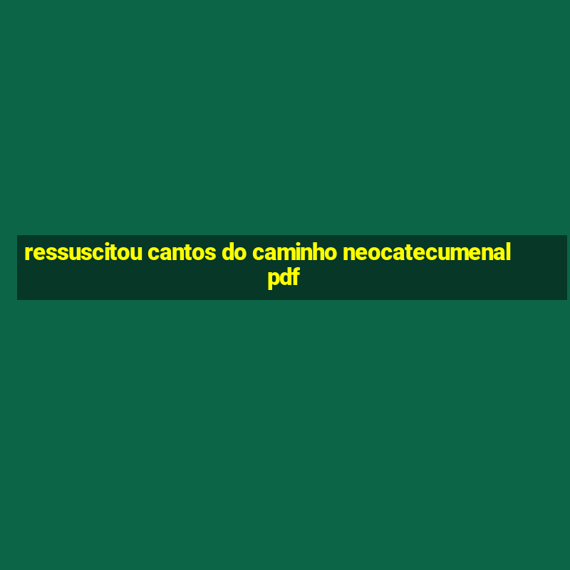 ressuscitou cantos do caminho neocatecumenal pdf