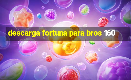 descarga fortuna para bros 160