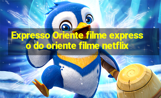 Expresso Oriente filme expresso do oriente filme netflix