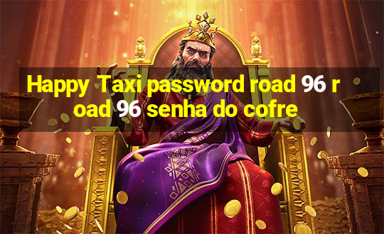 Happy Taxi password road 96 road 96 senha do cofre