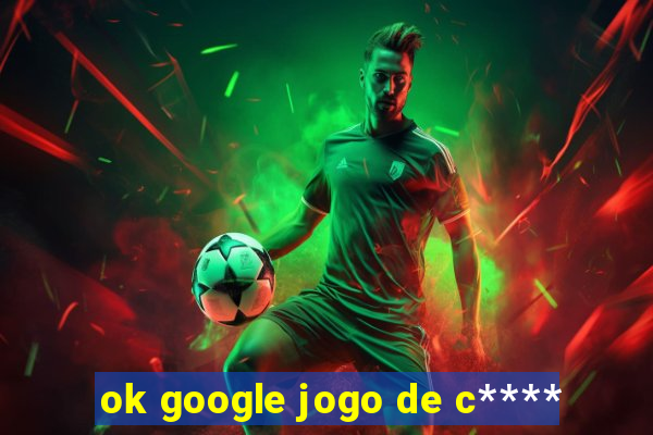 ok google jogo de c****