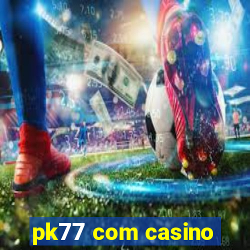 pk77 com casino