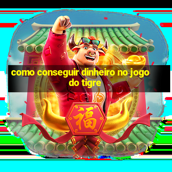 como conseguir dinheiro no jogo do tigre