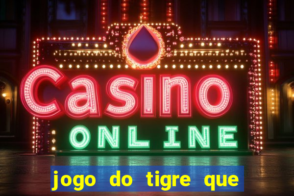 jogo do tigre que dar dinheiro