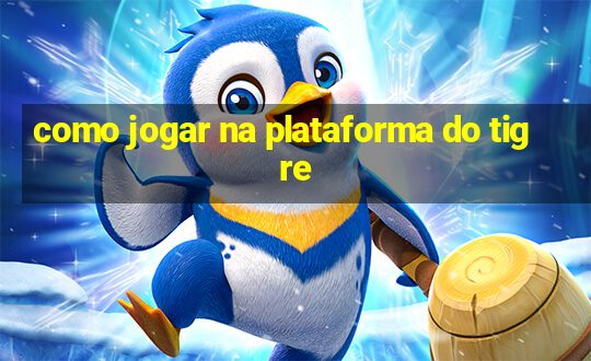 como jogar na plataforma do tigre