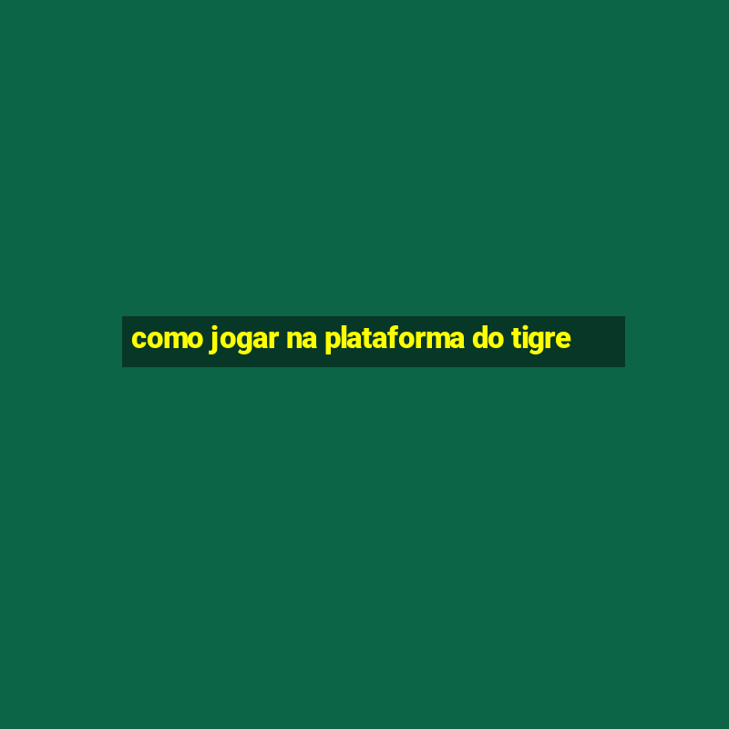 como jogar na plataforma do tigre