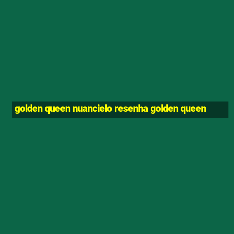 golden queen nuancielo resenha golden queen